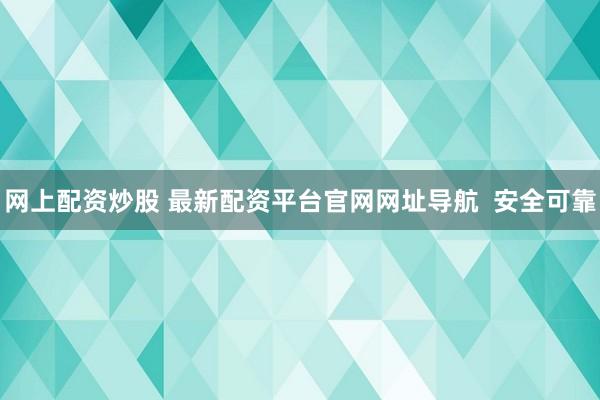 网上配资炒股 最新配资平台官网网址导航  安全可靠