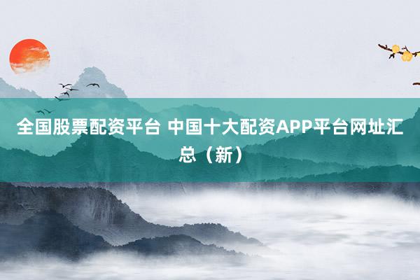 全国股票配资平台 中国十大配资APP平台网址汇总（新）