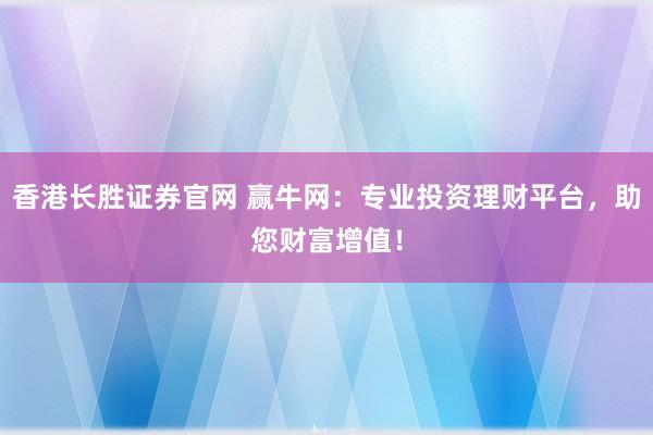 香港长胜证券官网 赢牛网：专业投资理财平台，助您财富增值！