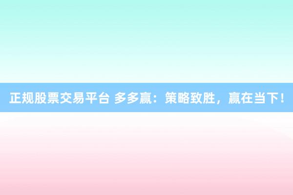 正规股票交易平台 多多赢：策略致胜，赢在当下！