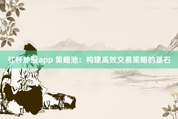 杠杆炒股app 策略池：构建高效交易策略的基石