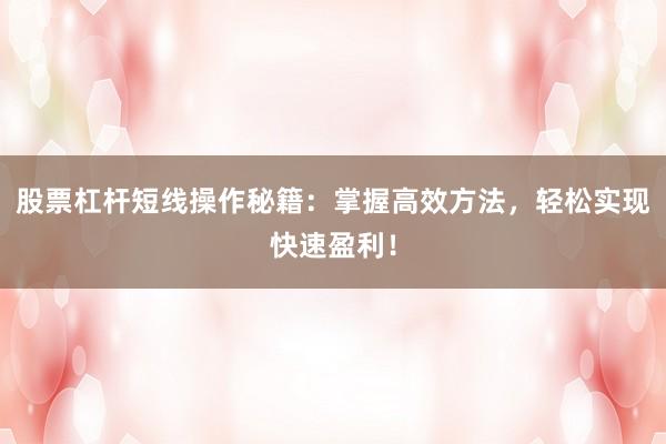 股票杠杆短线操作秘籍：掌握高效方法，轻松实现快速盈利！