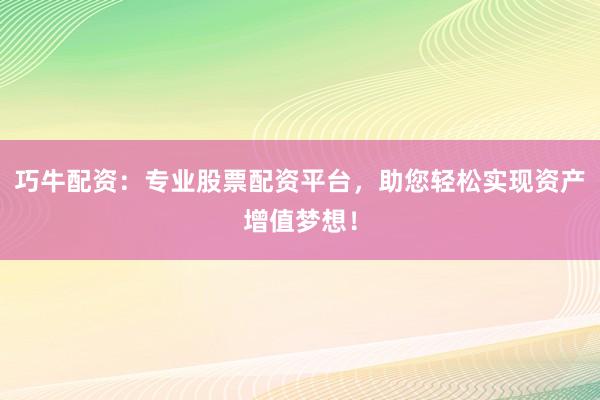 巧牛配资：专业股票配资平台，助您轻松实现资产增值梦想！