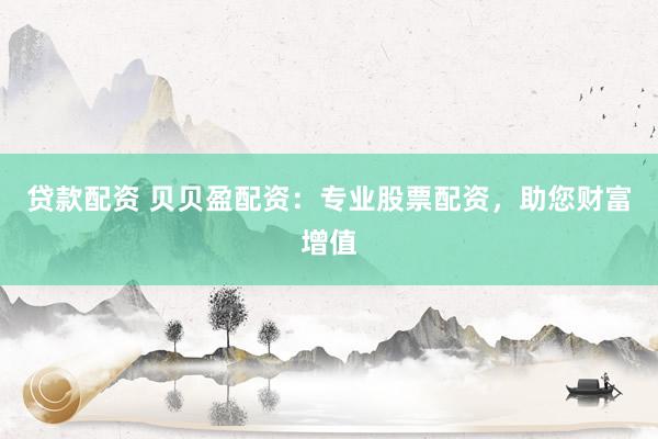 贷款配资 贝贝盈配资：专业股票配资，助您财富增值